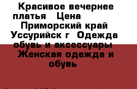 Красивое вечернее платья › Цена ­ 13 000 - Приморский край, Уссурийск г. Одежда, обувь и аксессуары » Женская одежда и обувь   